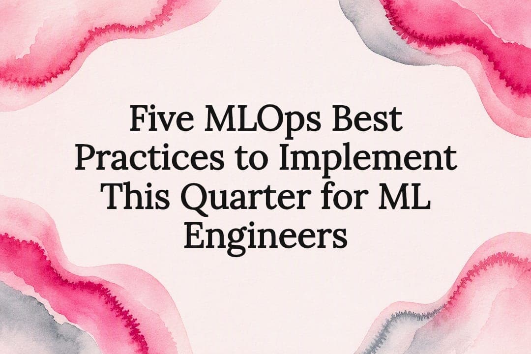 Five MLOps Best Practices to Implement This Quarter for ML Engineers