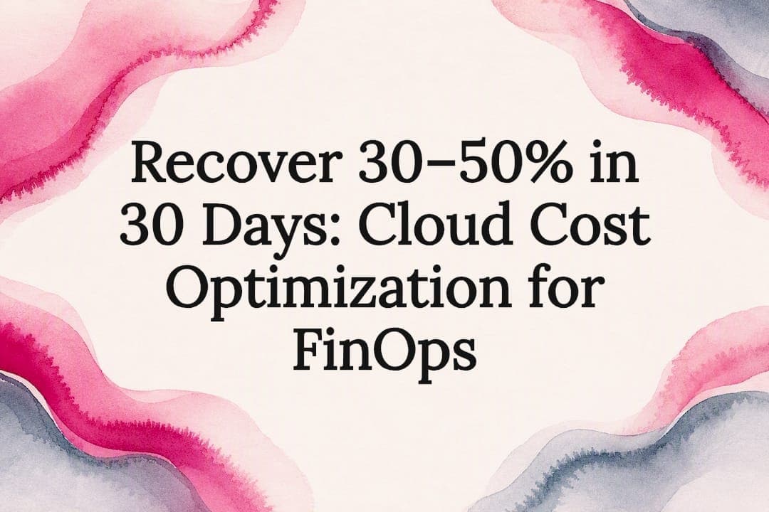 Recover 30–50% in 30 Days: Cloud Cost Optimization for FinOps