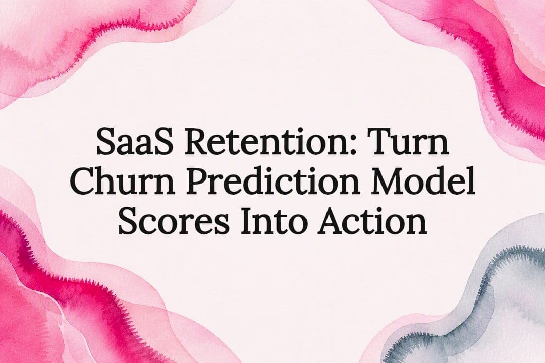 SaaS Retention: Turn Churn Prediction Model Scores Into Action