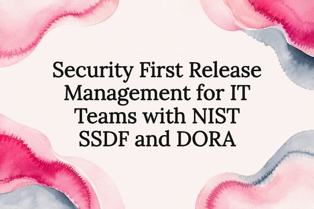 Security First Release Management for IT Teams with NIST SSDF and DORA