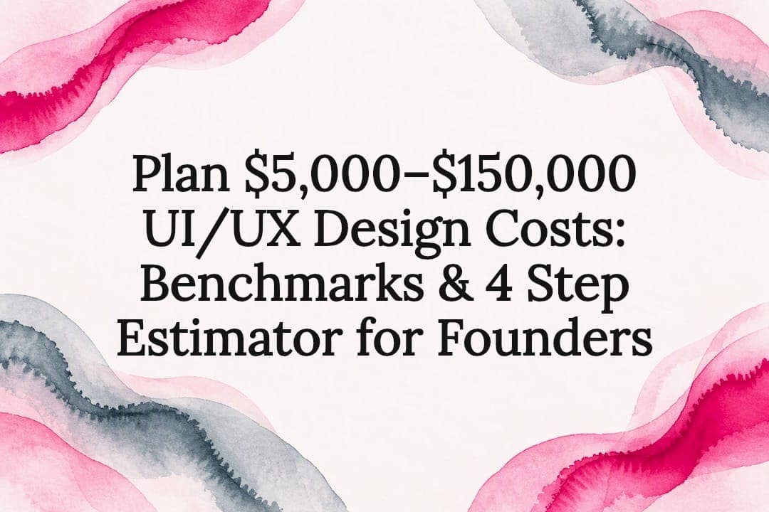 Plan $5,000–$150,000 UI/UX Design Costs: Benchmarks & 4 Step Estimator for Founders