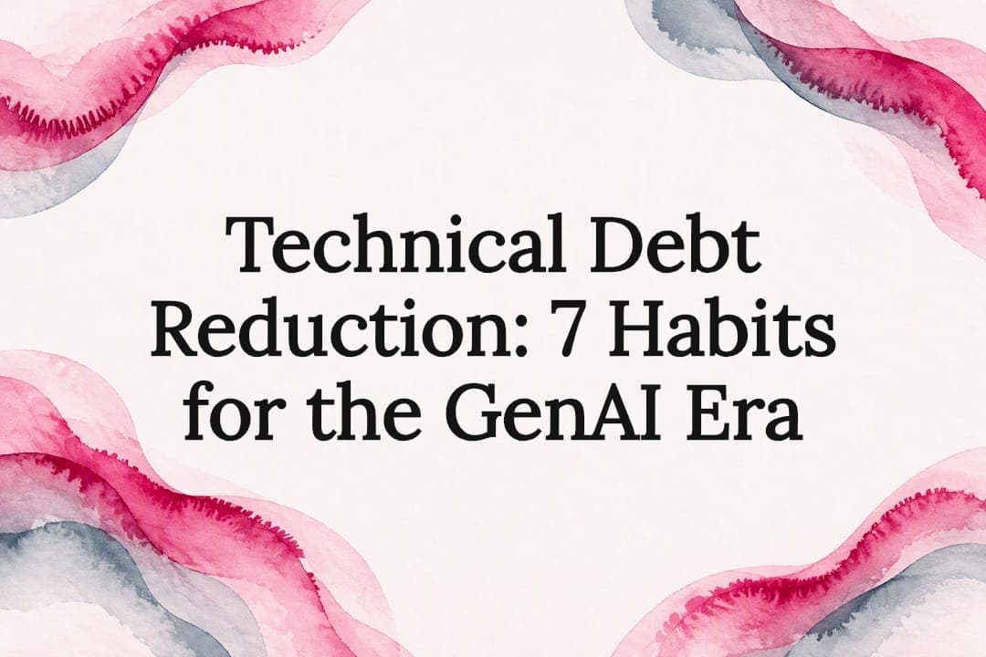 Technical Debt Reduction: 7 Habits for the GenAI Era